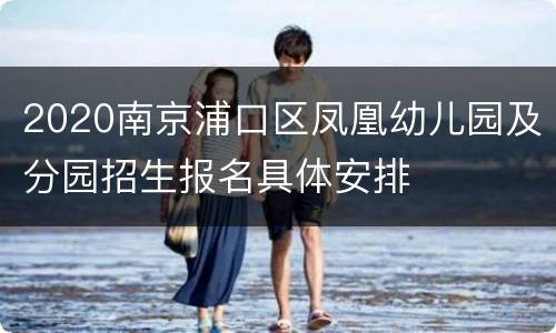 2020南京浦口区凤凰幼儿园及分园招生报名具体安排