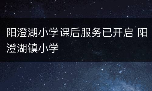 阳澄湖小学课后服务已开启 阳澄湖镇小学