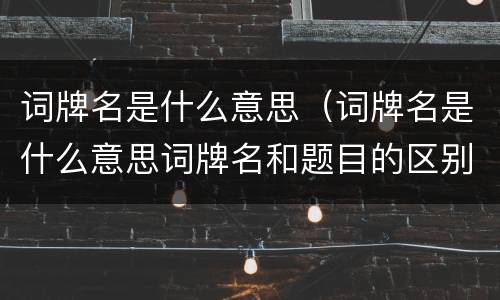 词牌名是什么意思（词牌名是什么意思词牌名和题目的区别）