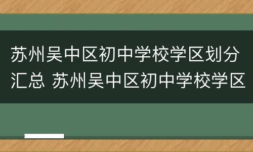 苏州吴中区初中学校学区划分汇总 苏州吴中区初中学校学区划分汇总