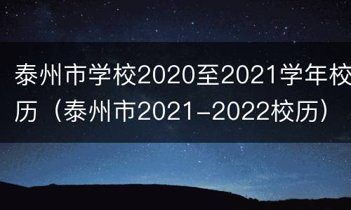 泰州市学校2020至2021学年校历（泰州市2021-2022校历）