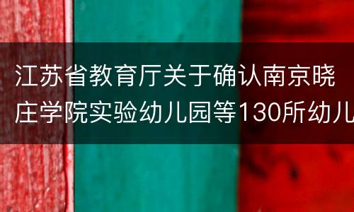 江苏省教育厅关于确认南京晓庄学院实验幼儿园等130所幼儿园为省优质幼儿园的通知
