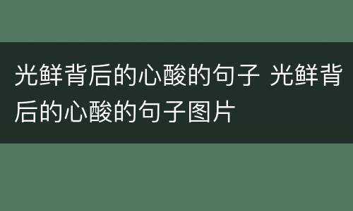 光鲜背后的心酸的句子 光鲜背后的心酸的句子图片