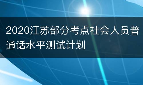2020江苏部分考点社会人员普通话水平测试计划