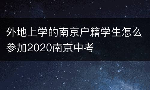 外地上学的南京户籍学生怎么参加2020南京中考