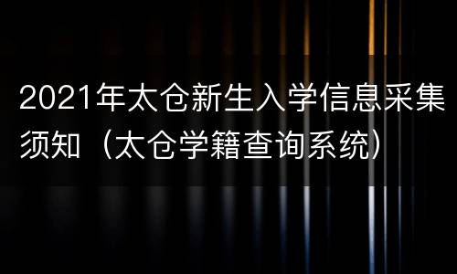 2021年太仓新生入学信息采集须知（太仓学籍查询系统）