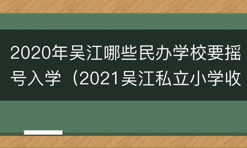 2020年吴江哪些民办学校要摇号入学（2021吴江私立小学收费标准）