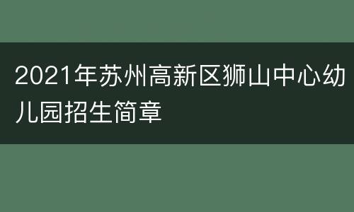 2021年苏州高新区狮山中心幼儿园招生简章