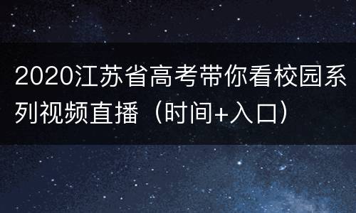2020江苏省高考带你看校园系列视频直播（时间+入口）