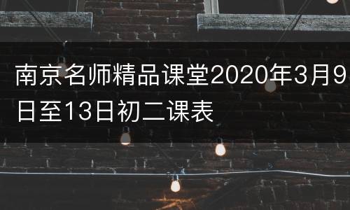 南京名师精品课堂2020年3月9日至13日初二课表