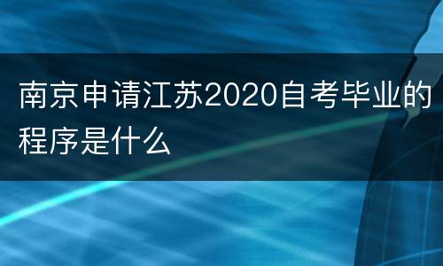 南京申请江苏2020自考毕业的程序是什么