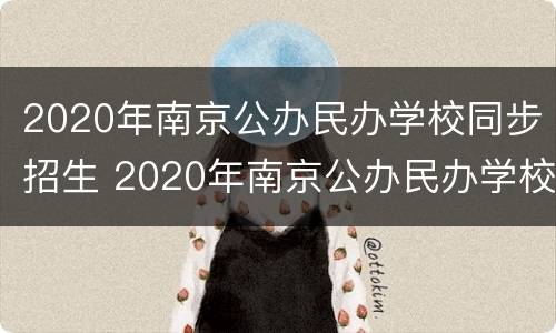 2020年南京公办民办学校同步招生 2020年南京公办民办学校同步招生吗