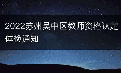 2022苏州吴中区教师资格认定体检通知
