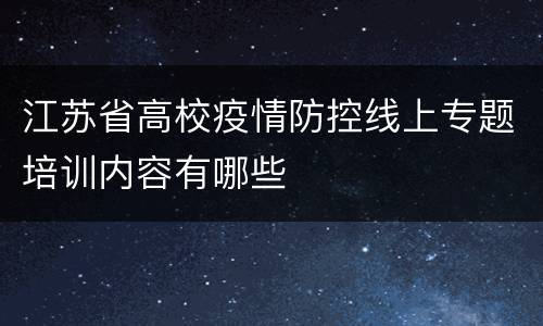 江苏省高校疫情防控线上专题培训内容有哪些