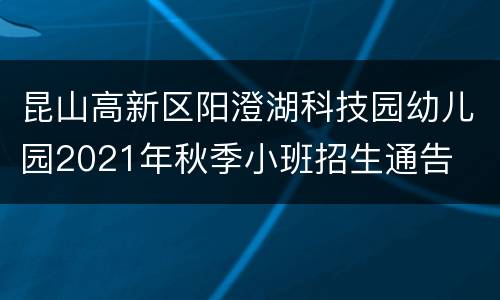 昆山高新区阳澄湖科技园幼儿园2021年秋季小班招生通告