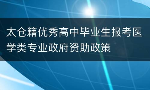 太仓籍优秀高中毕业生报考医学类专业政府资助政策