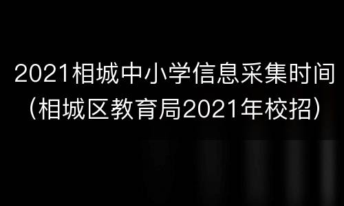 2021相城中小学信息采集时间（相城区教育局2021年校招）