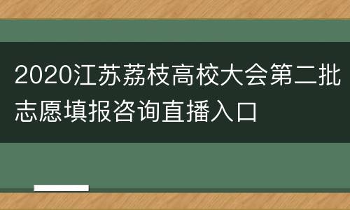 2020江苏荔枝高校大会第二批志愿填报咨询直播入口