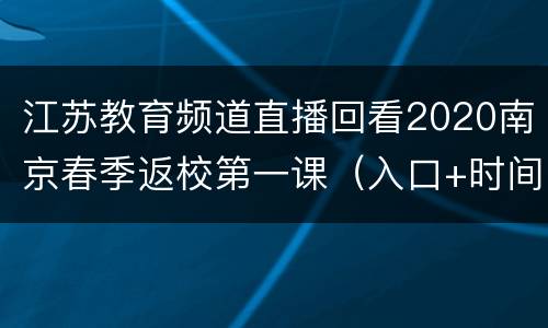 江苏教育频道直播回看2020南京春季返校第一课（入口+时间）