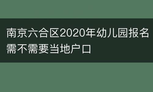 南京六合区2020年幼儿园报名需不需要当地户口