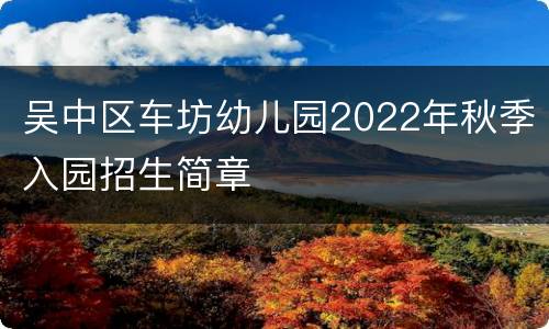 吴中区车坊幼儿园2022年秋季入园招生简章