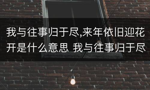 我与往事归于尽,来年依旧迎花开是什么意思 我与往事归于尽,来年依旧迎花开的意思是什么