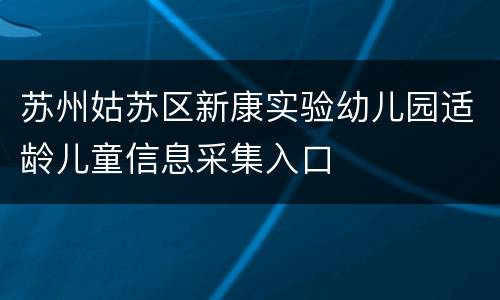 苏州姑苏区新康实验幼儿园适龄儿童信息采集入口