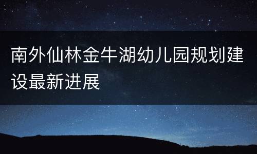 南外仙林金牛湖幼儿园规划建设最新进展
