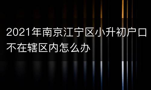 2021年南京江宁区小升初户口不在辖区内怎么办