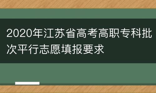 2020年江苏省高考高职专科批次平行志愿填报要求