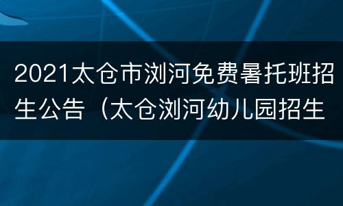 2021太仓市浏河免费暑托班招生公告（太仓浏河幼儿园招生简章）