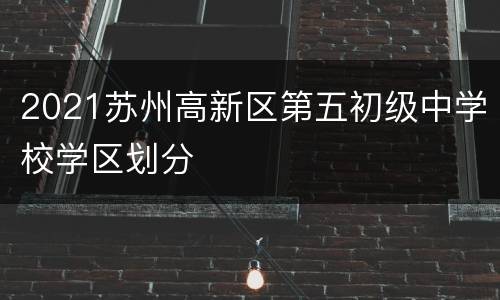 2021苏州高新区第五初级中学校学区划分