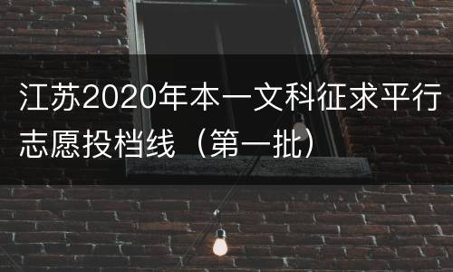 江苏2020年本一文科征求平行志愿投档线（第一批）