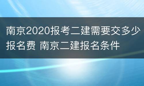 南京2020报考二建需要交多少报名费 南京二建报名条件