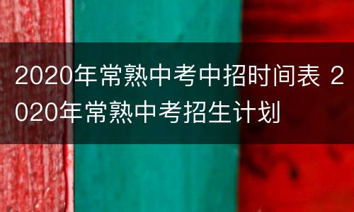2020年常熟中考中招时间表 2020年常熟中考招生计划