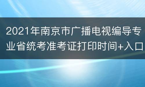 2021年南京市广播电视编导专业省统考准考证打印时间+入口