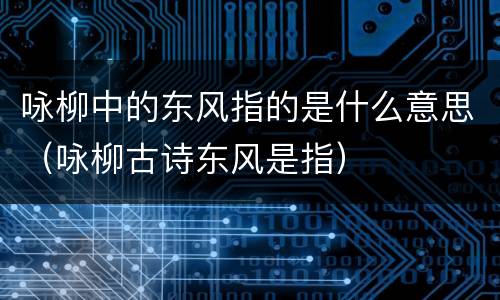 咏柳中的东风指的是什么意思（咏柳古诗东风是指）