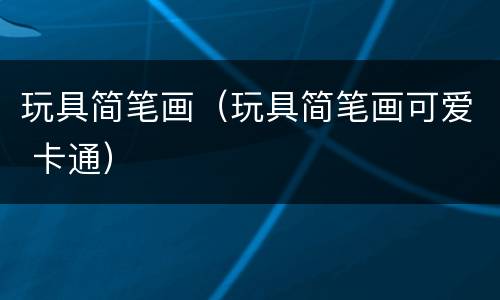 玩具简笔画（玩具简笔画可爱 卡通）