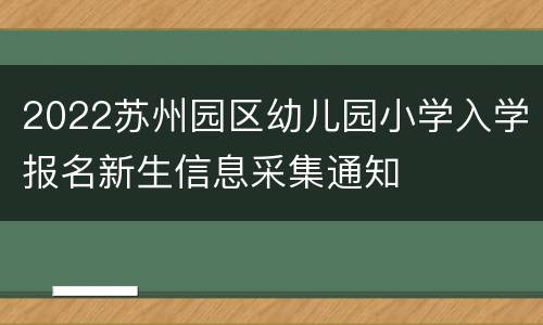 2022苏州园区幼儿园小学入学报名新生信息采集通知
