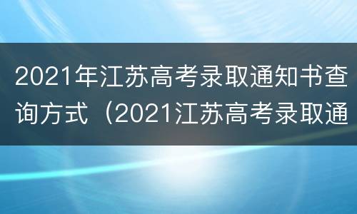 2021年江苏高考录取通知书查询方式（2021江苏高考录取通知书怎么查询）
