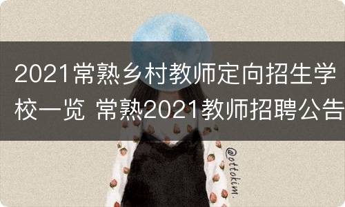 2021常熟乡村教师定向招生学校一览 常熟2021教师招聘公告