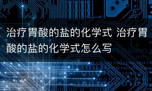 治疗胃酸的盐的化学式 治疗胃酸的盐的化学式怎么写