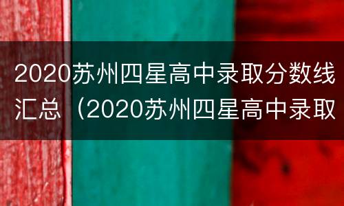 2020苏州四星高中录取分数线汇总（2020苏州四星高中录取分数线汇总表格）