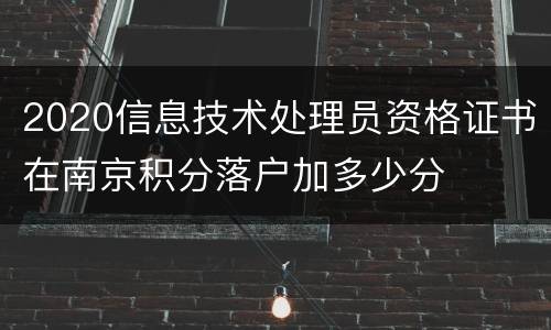2020信息技术处理员资格证书在南京积分落户加多少分