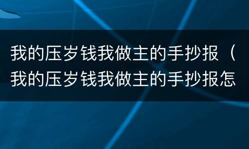 我的压岁钱我做主的手抄报（我的压岁钱我做主的手抄报怎么画）