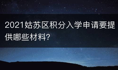 2021姑苏区积分入学申请要提供哪些材料？