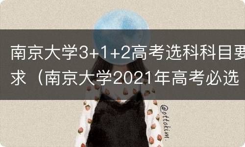 南京大学3+1+2高考选科科目要求（南京大学2021年高考必选科目）