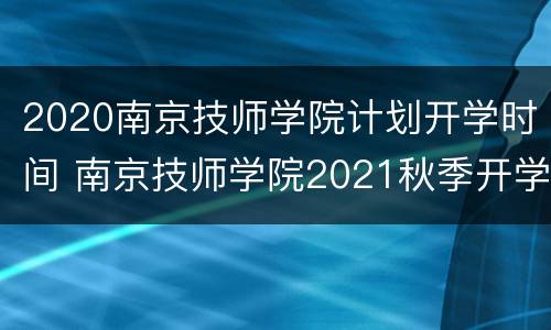 2020南京技师学院计划开学时间 南京技师学院2021秋季开学时间