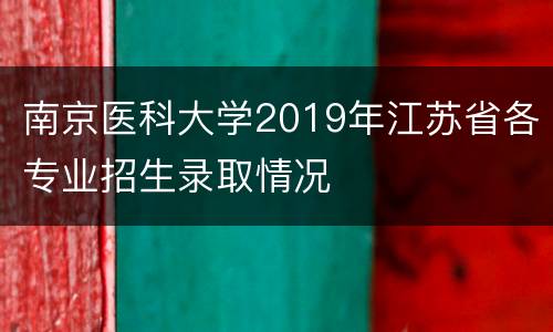 南京医科大学2019年江苏省各专业招生录取情况
