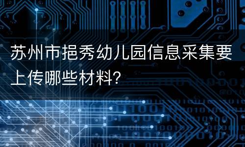 苏州市挹秀幼儿园信息采集要上传哪些材料？